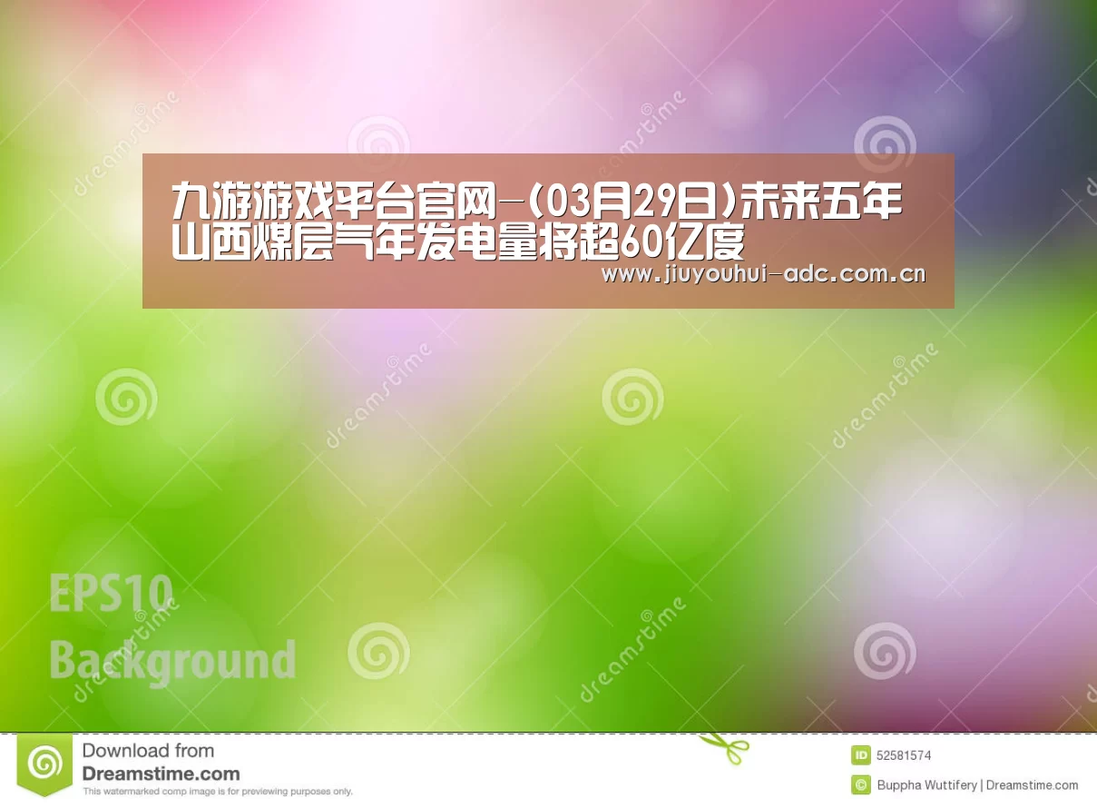 九游游戏平台官网-(03月29日)未来五年山西煤层气年发电量将超60亿度(图1) 九游游戏中心手机版
