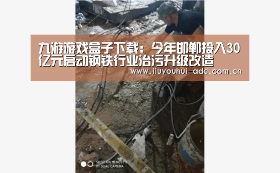 九游游戏盒子下载:今年邯郸投入30亿元启动钢铁行业治污升级改造(图4) 九游官网下载