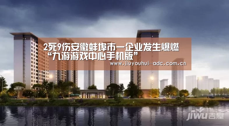 2死9伤安徽蚌埠市一企业发生爆燃“九游游戏中心手机版”(图1) 九游游戏盒子下载