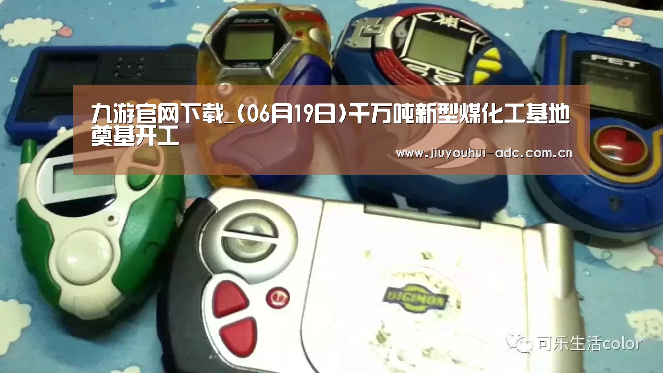九游官网下载_(06月19日)千万吨新型煤化工基地奠基开工(图1) 九游游戏平台官网