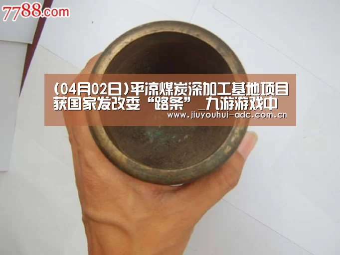 (04月02日)平凉煤炭深加工基地项目获国家发改委“路条”_九游游戏中心手机版(图2) 九游游戏中心手机版