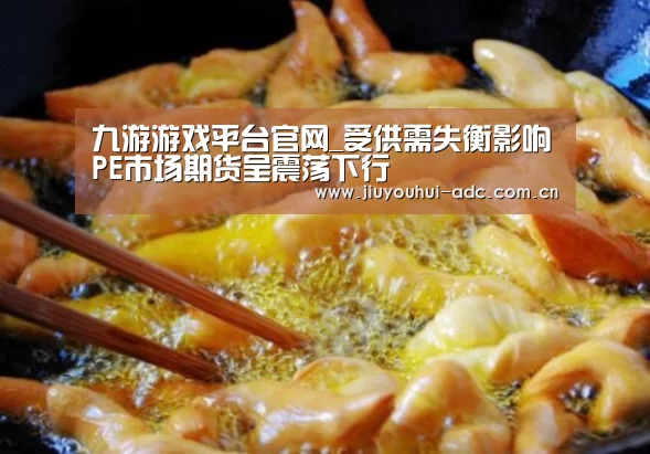 九游游戏平台官网_受供需失衡影响PE市场期货呈震荡下行(图2) 九游游戏平台官网